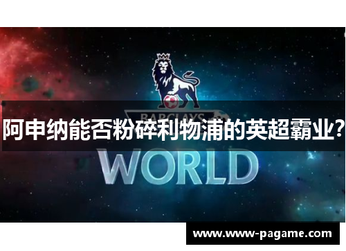 阿申纳能否粉碎利物浦的英超霸业？