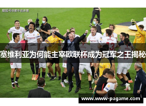 塞维利亚为何能主宰欧联杯成为冠军之王揭秘