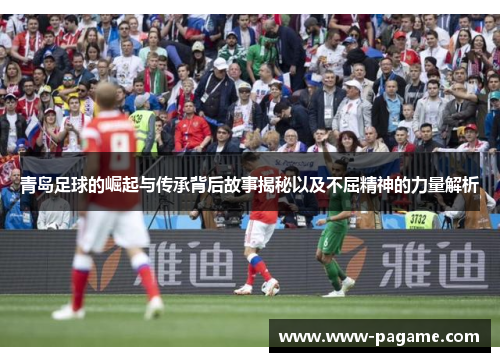 青岛足球的崛起与传承背后故事揭秘以及不屈精神的力量解析