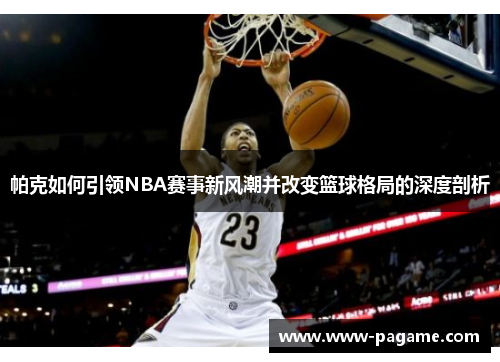 帕克如何引领NBA赛事新风潮并改变篮球格局的深度剖析 帕克如何引领NBA赛事新风潮并改变篮球格局的深度剖析