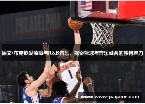 德文·布克热爱嘻哈与R&B音乐,探索篮球与音乐融合的独特魅力 德文·布克热爱嘻哈与R&B音乐,探索篮球与音乐融合的独特魅力