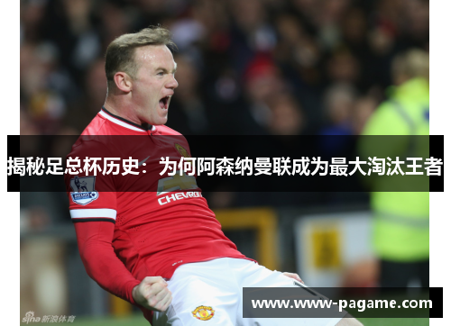 揭秘足总杯历史:为何阿森纳曼联成为最大淘汰王者 揭秘足总杯历史:为何阿森纳曼联成为最大淘汰王者