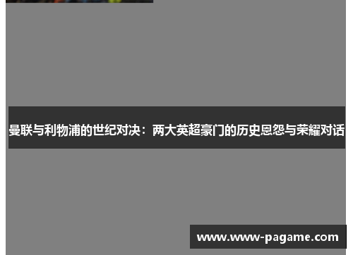 曼联与利物浦的世纪对决:两大英超豪门的历史恩怨与荣耀对话 曼联与利物浦的世纪对决:两大英超豪门的历史恩怨与荣耀对话