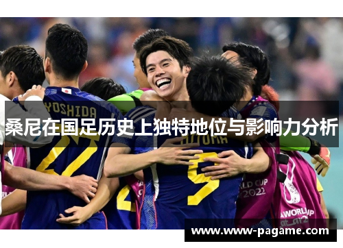 桑尼在国足历史上独特地位与影响力分析 桑尼在国足历史上独特地位与影响力分析