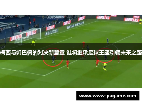 梅西与姆巴佩的对决新篇章 谁将继承足球王座引领未来之路 梅西与姆巴佩的对决新篇章 谁将继承足球王座引领未来之路