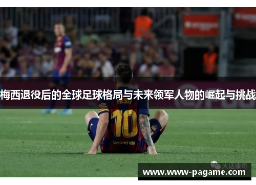梅西退役后的全球足球格局与未来领军人物的崛起与挑战