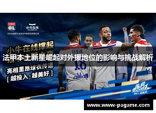 法甲本土新星崛起对外援地位的影响与挑战解析 法甲本土新星崛起对外援地位的影响与挑战解析