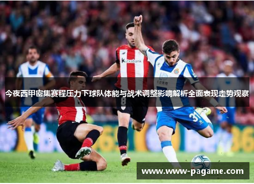 今夜西甲密集赛程压力下球队体能与战术调整影响解析全面表现走势观察