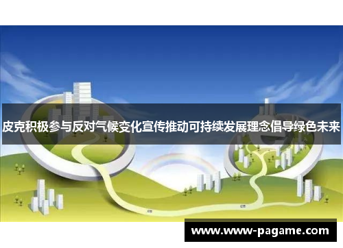 皮克积极参与反对气候变化宣传推动可持续发展理念倡导绿色未来