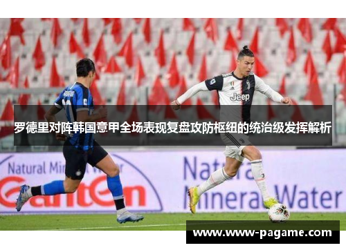 罗德里对阵韩国意甲全场表现复盘攻防枢纽的统治级发挥解析
