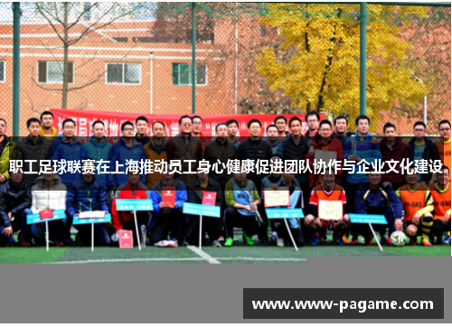 职工足球联赛在上海推动员工身心健康促进团队协作与企业文化建设