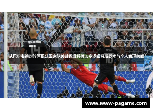 从巴尔韦德对阵阿根廷国家队关键数据解析比赛逻辑背后战术与个人表现关联