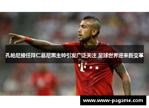 孔帕尼接任拜仁慕尼黑主帅引发广泛关注 足球世界迎来新变革