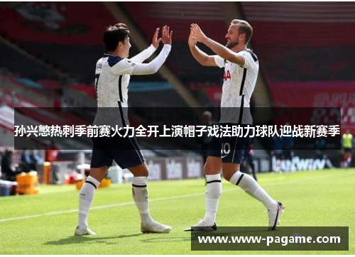 孙兴慜热刺季前赛火力全开上演帽子戏法助力球队迎战新赛季