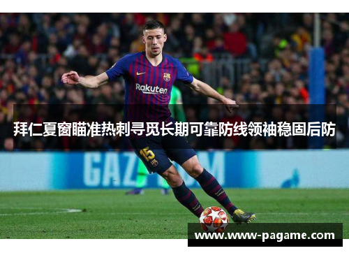 拜仁夏窗瞄准热刺寻觅长期可靠防线领袖稳固后防