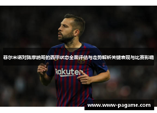 菲尔米诺对阵摩纳哥的西甲状态全面评估与走势解析关键表现与比赛影响