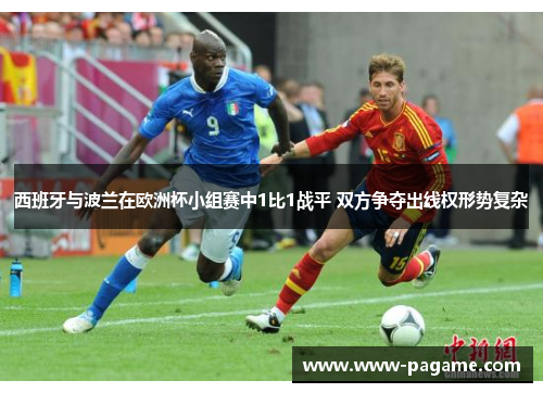 西班牙与波兰在欧洲杯小组赛中1比1战平 双方争夺出线权形势复杂