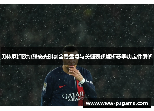 贝林厄姆欧协联高光时刻全景盘点与关键表现解析赛季决定性瞬间 贝林厄姆欧协联高光时刻全景盘点与关键表现解析赛季决定性瞬间