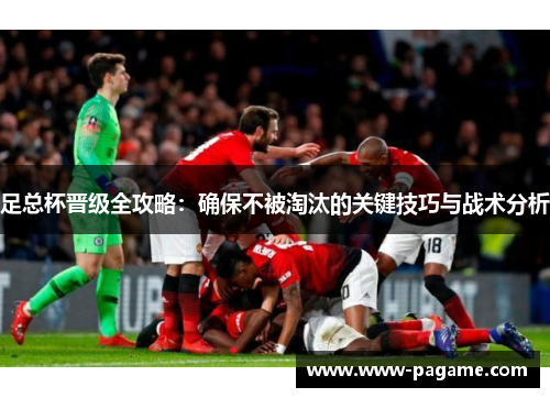 足总杯晋级全攻略：确保不被淘汰的关键技巧与战术分析