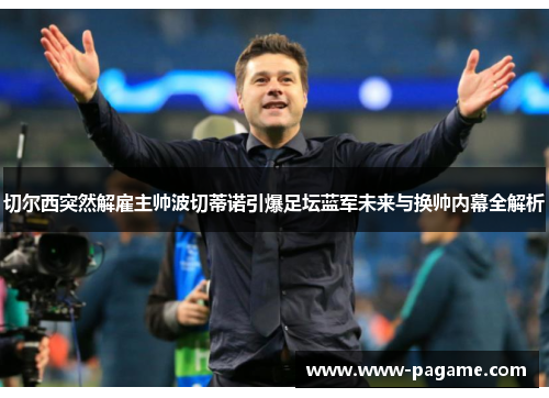 切尔西突然解雇主帅波切蒂诺引爆足坛蓝军未来与换帅内幕全解析