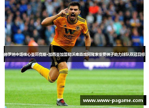 赫罗纳中场核心亚历克斯·加西亚加盟勒沃库森成阿隆索重要棋子助力球队双冠目标